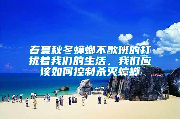 春夏秋冬蟑螂不歇班的打擾著我們的生活，我們應(yīng)該如何控制殺滅蟑螂