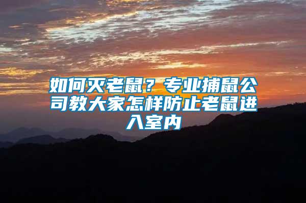 如何滅老鼠？專業(yè)捕鼠公司教大家怎樣防止老鼠進(jìn)入室內(nèi)
