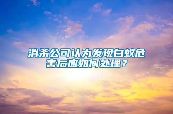 消殺公司認(rèn)為發(fā)現(xiàn)白蟻危害后應(yīng)如何處理？