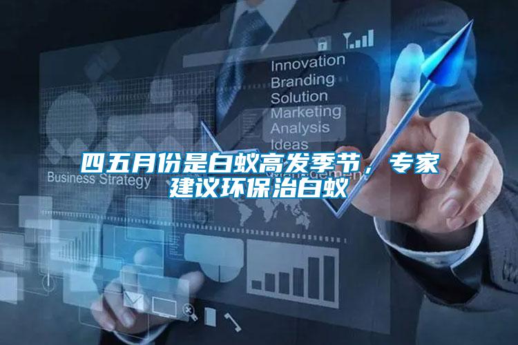 四五月份是白蟻高發(fā)季節(jié)，專家建議環(huán)保治白蟻