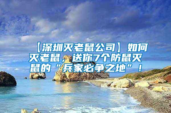【深圳滅老鼠公司】如何滅老鼠，送你7個防鼠滅鼠的“兵家必爭之地”！