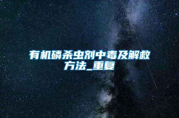有機(jī)磷殺蟲(chóng)劑中毒及解救方法_重復(fù)