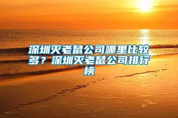 深圳滅老鼠公司哪里比較多？深圳滅老鼠公司排行榜
