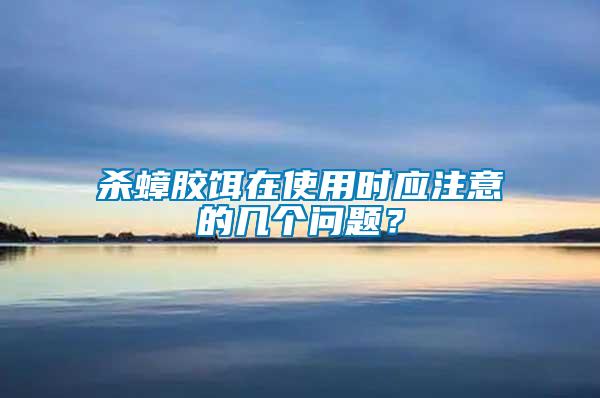 殺蟑膠餌在使用時(shí)應(yīng)注意的幾個(gè)問題？