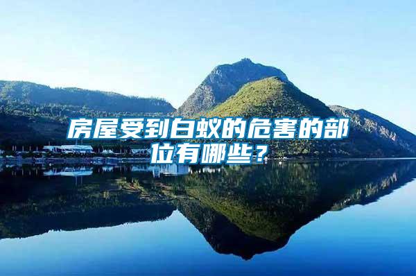 房屋受到白蟻的危害的部位有哪些？