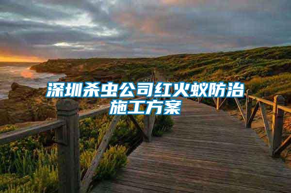 深圳殺蟲(chóng)公司紅火蟻防治施工方案