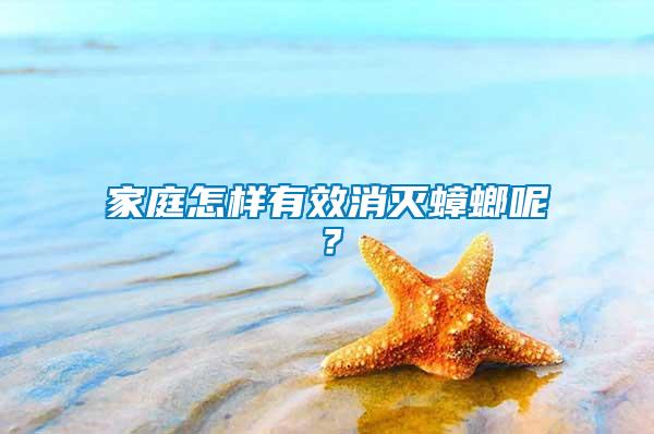 家庭怎樣有效消滅蟑螂呢？