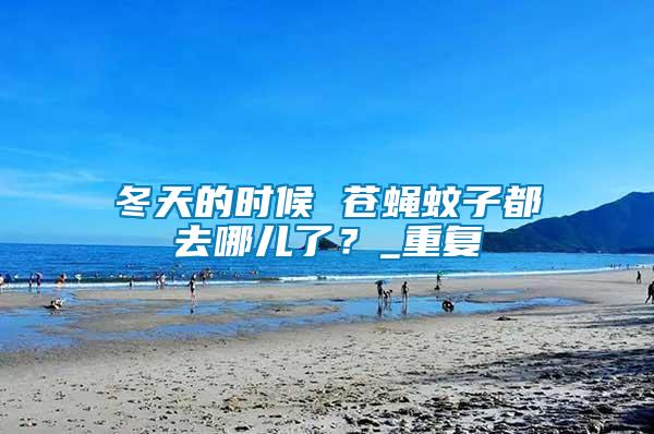 冬天的時候 蒼蠅蚊子都去哪兒了？_重復
