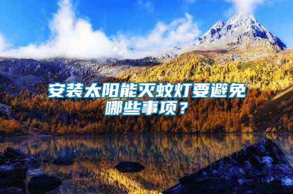 安裝太陽能滅蚊燈要避免哪些事項(xiàng)？