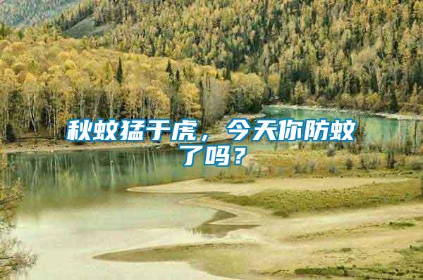 秋蚊猛于虎，今天你防蚊了嗎？