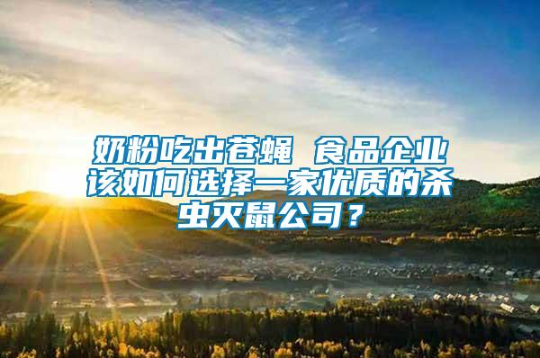 奶粉吃出蒼蠅 食品企業(yè)該如何選擇一家優(yōu)質的殺蟲滅鼠公司？