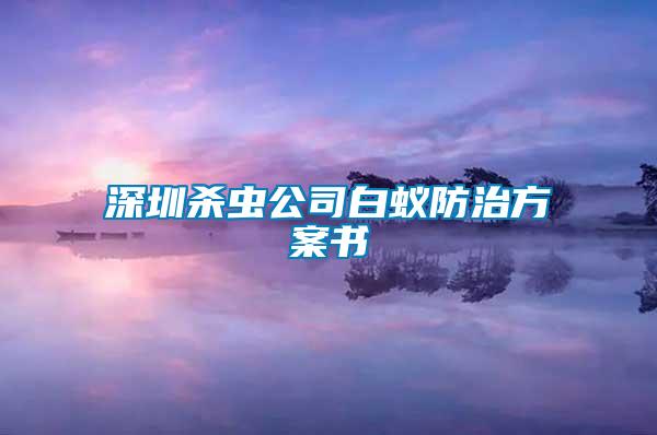 深圳殺蟲(chóng)公司白蟻防治方案書(shū)