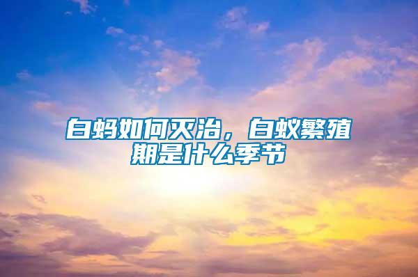 白螞如何滅治，白蟻繁殖期是什么季節(jié)