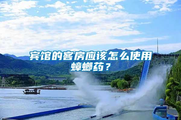 賓館的客房應該怎么使用蟑螂藥？