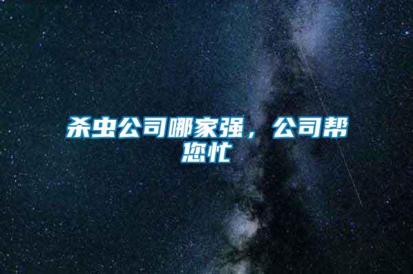 殺蟲(chóng)公司哪家強(qiáng)，公司幫您忙