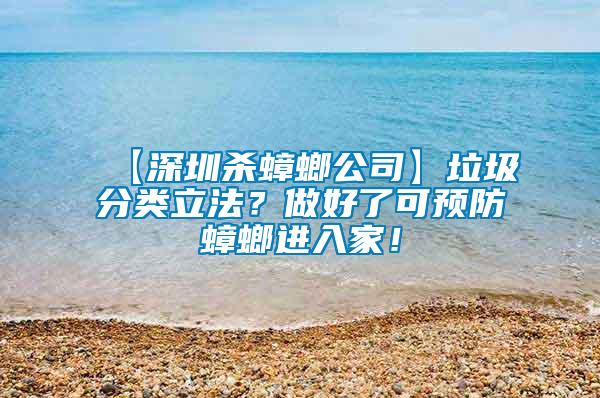 【深圳殺蟑螂公司】垃圾分類立法？做好了可預(yù)防蟑螂進入家！