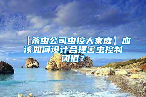 【殺蟲公司蟲控大家庭】應(yīng)該如何設(shè)計(jì)合理害蟲控制閾值？