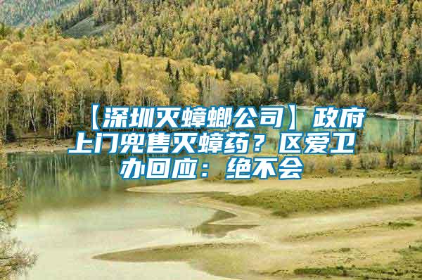 【深圳滅蟑螂公司】政府上門(mén)兜售滅蟑藥？區(qū)愛(ài)衛(wèi)辦回應(yīng)：絕不會(huì)
