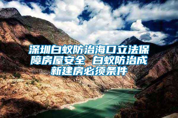深圳白蟻防治?？诹⒎ūＵ戏课莅踩?白蟻防治成新建房必須條件