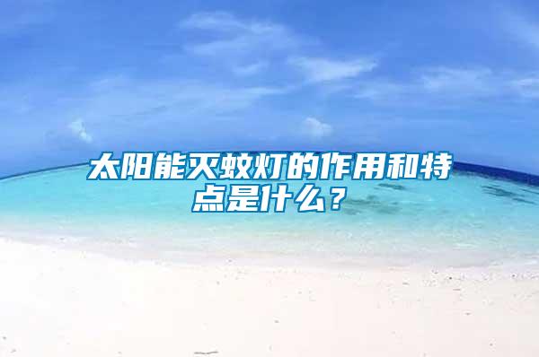 太陽能滅蚊燈的作用和特點是什么？
