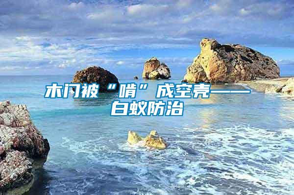 木門(mén)被“啃”成空殼——白蟻防治