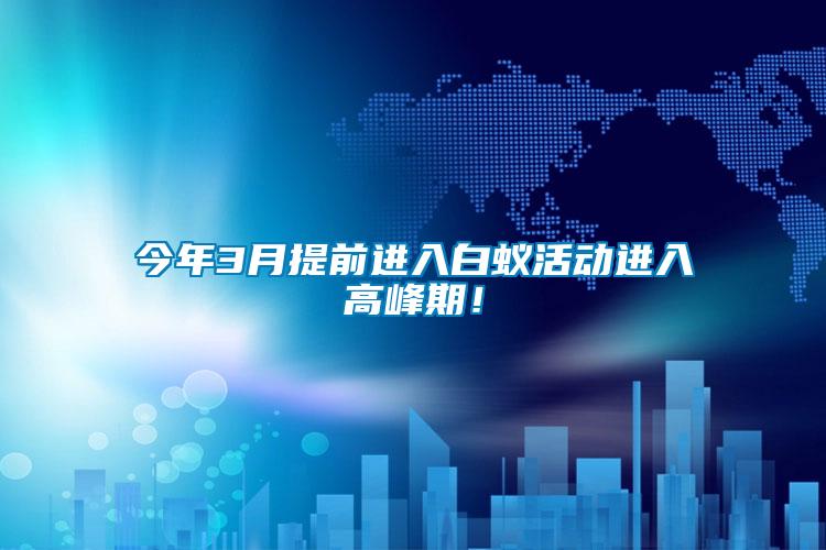 今年3月提前進(jìn)入白蟻活動進(jìn)入高峰期！