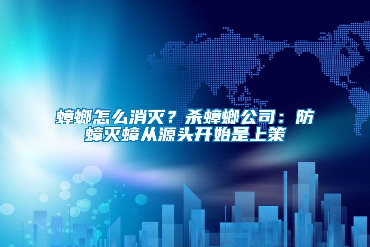 蟑螂怎么消滅？殺蟑螂公司：防蟑滅蟑從源頭開始是上策
