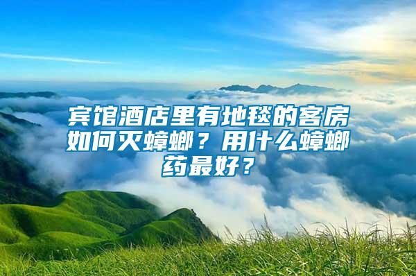 賓館酒店里有地毯的客房如何滅蟑螂？用什么蟑螂藥最好？