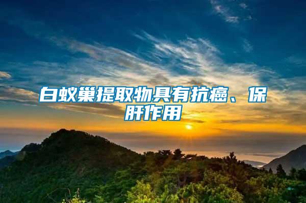 白蟻巢提取物具有抗癌、保肝作用