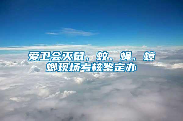 愛衛(wèi)會(huì)滅鼠、蚊、蠅、蟑螂現(xiàn)場(chǎng)考核鑒定辦