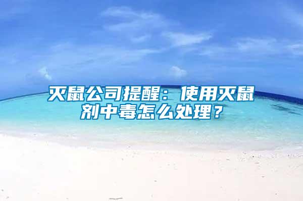 滅鼠公司提醒：使用滅鼠劑中毒怎么處理？
