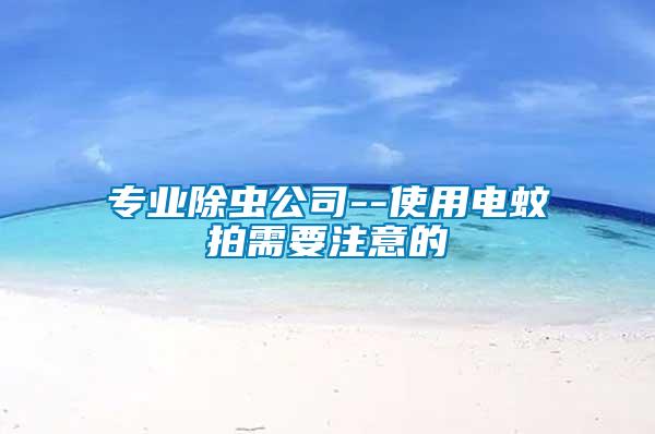 專業(yè)除蟲(chóng)公司--使用電蚊拍需要注意的