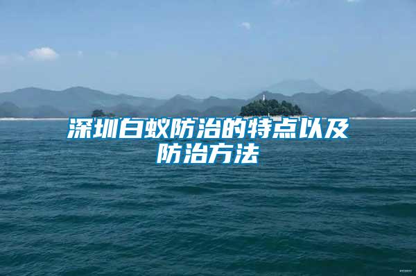 深圳白蟻防治的特點以及防治方法