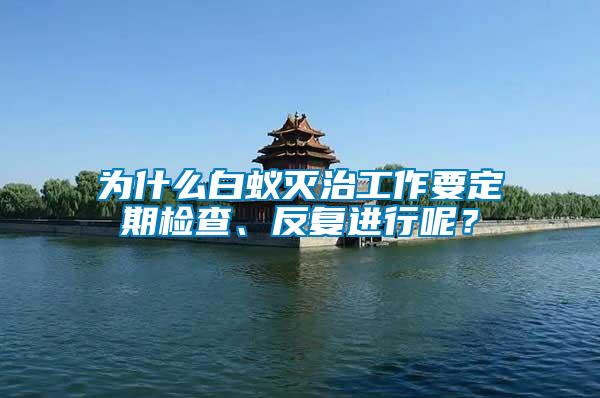 為什么白蟻滅治工作要定期檢查、反復(fù)進(jìn)行呢？