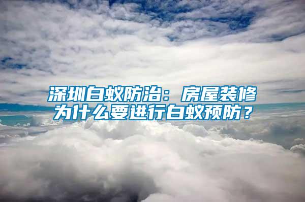 深圳白蟻防治：房屋裝修為什么要進(jìn)行白蟻預(yù)防？
