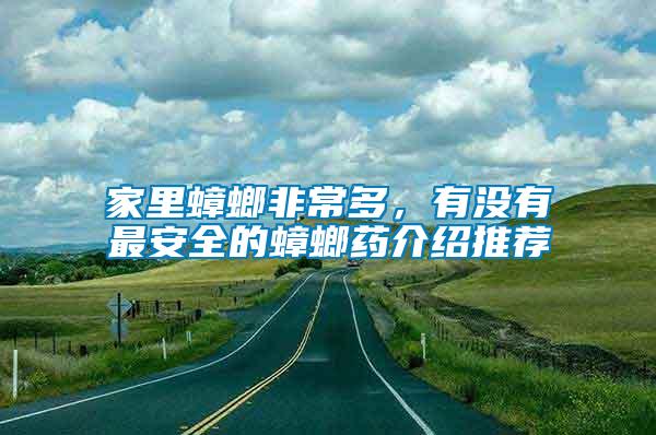 家里蟑螂非常多，有沒有最安全的蟑螂藥介紹推薦
