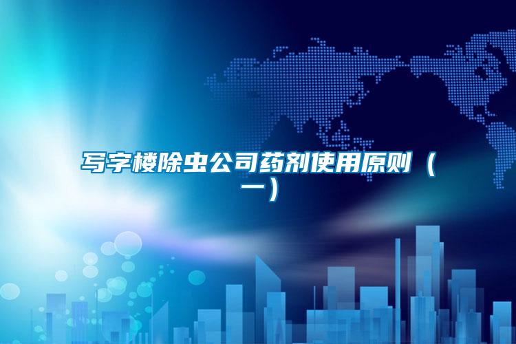 寫(xiě)字樓除蟲(chóng)公司藥劑使用原則（一）