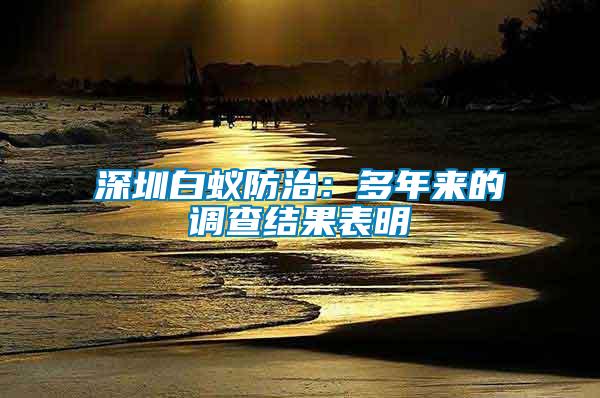 深圳白蟻防治：多年來(lái)的調(diào)查結(jié)果表明