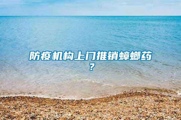 防疫機(jī)構(gòu)上門推銷蟑螂藥？