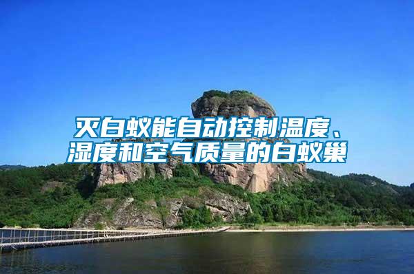 滅白蟻能自動控制溫度、濕度和空氣質(zhì)量的白蟻巢