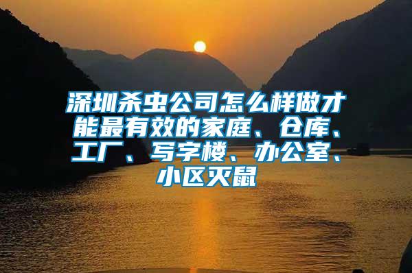 深圳殺蟲公司怎么樣做才能最有效的家庭、倉庫、工廠、寫字樓、辦公室、小區(qū)滅鼠