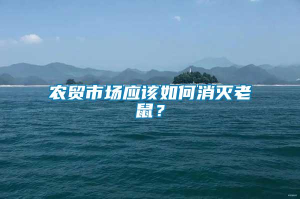 農(nóng)貿(mào)市場應(yīng)該如何消滅老鼠？