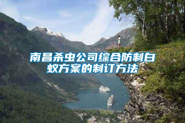 南昌殺蟲(chóng)公司綜合防制白蟻方案的制訂方法
