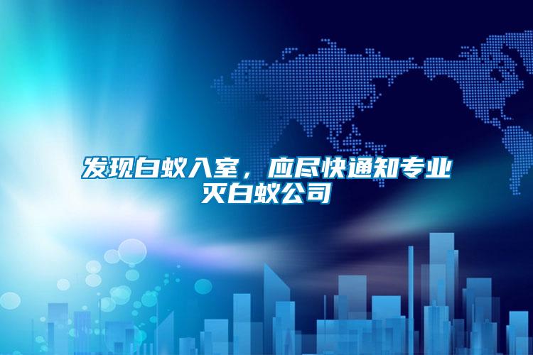 發(fā)現(xiàn)白蟻入室，應(yīng)盡快通知專業(yè)滅白蟻公司
