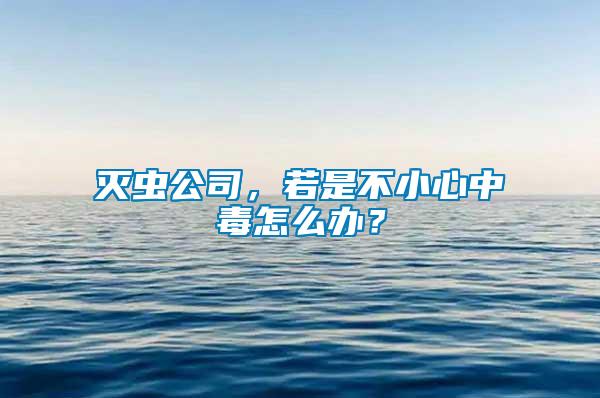 滅蟲公司，若是不小心中毒怎么辦？