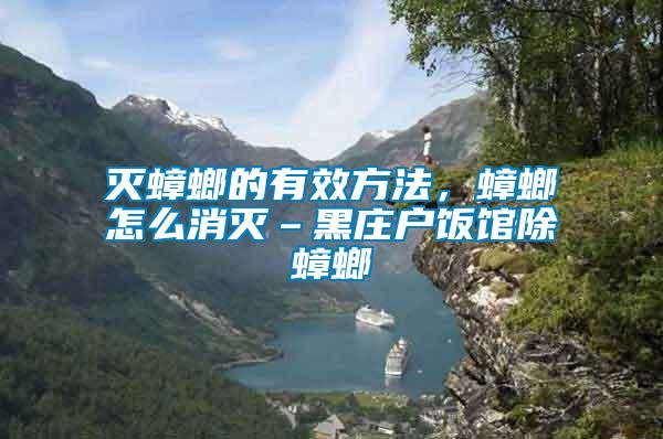 滅蟑螂的有效方法，蟑螂怎么消滅–黑莊戶飯館除蟑螂
