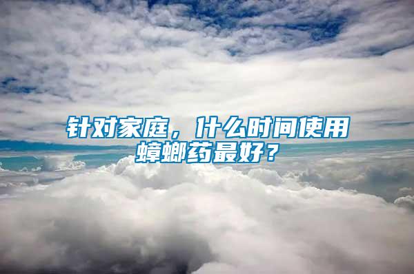 針對家庭，什么時間使用蟑螂藥最好？