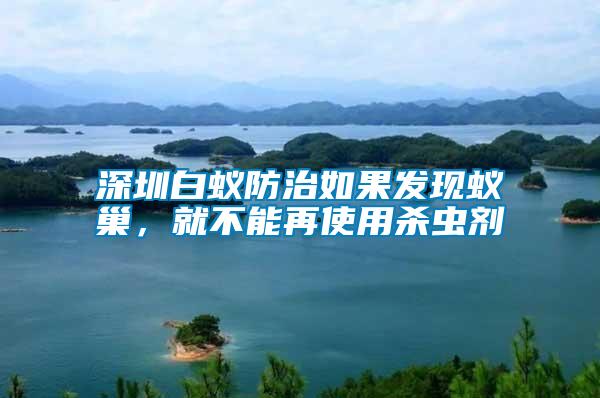 深圳白蟻防治如果發(fā)現(xiàn)蟻巢，就不能再使用殺蟲劑