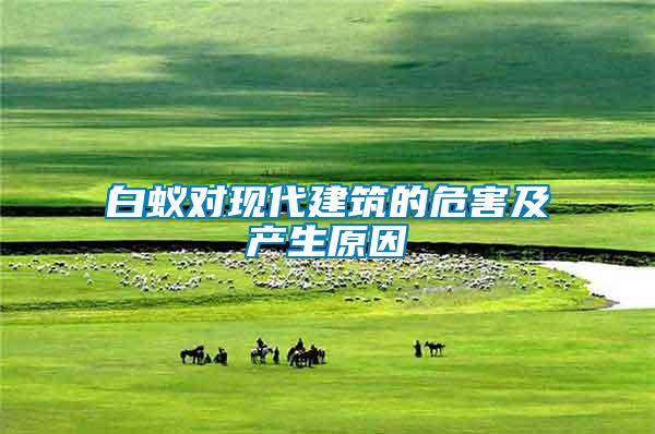 白蟻對現代建筑的危害及產生原因