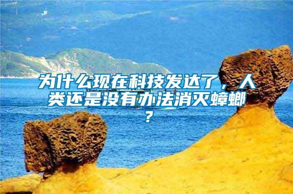 為什么現(xiàn)在科技發(fā)達(dá)了，人類還是沒有辦法消滅蟑螂？